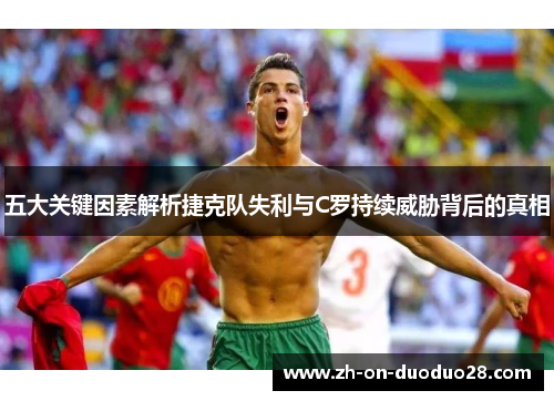 五大关键因素解析捷克队失利与C罗持续威胁背后的真相 五大关键因素解析捷克队失利与C罗持续威胁背后的真相