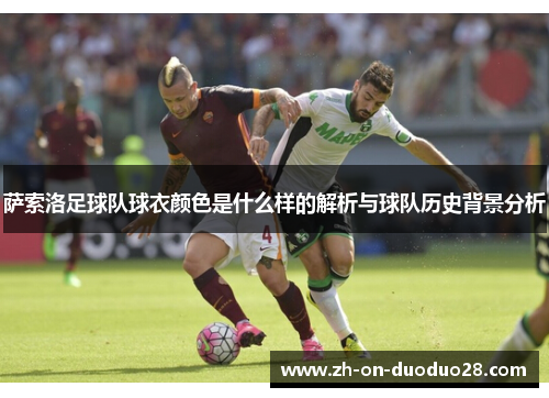 萨索洛足球队球衣颜色是什么样的解析与球队历史背景分析 萨索洛足球队球衣颜色是什么样的解析与球队历史背景分析