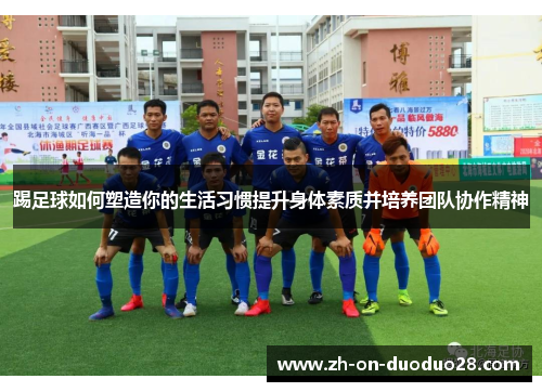 踢足球如何塑造你的生活习惯提升身体素质并培养团队协作精神 踢足球如何塑造你的生活习惯提升身体素质并培养团队协作精神