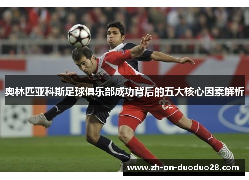 奥林匹亚科斯足球俱乐部成功背后的五大核心因素解析 奥林匹亚科斯足球俱乐部成功背后的五大核心因素解析