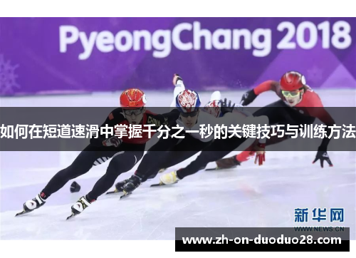 如何在短道速滑中掌握千分之一秒的关键技巧与训练方法 如何在短道速滑中掌握千分之一秒的关键技巧与训练方法
