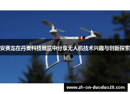 安赛龙在丹麦科技展览中分享无人机技术兴趣与创新探索 安赛龙在丹麦科技展览中分享无人机技术兴趣与创新探索