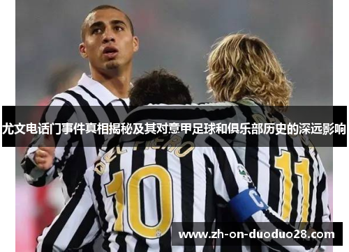 尤文电话门事件真相揭秘及其对意甲足球和俱乐部历史的深远影响 尤文电话门事件真相揭秘及其对意甲足球和俱乐部历史的深远影响