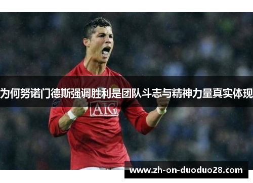 为何努诺门德斯强调胜利是团队斗志与精神力量真实体现 为何努诺门德斯强调胜利是团队斗志与精神力量真实体现