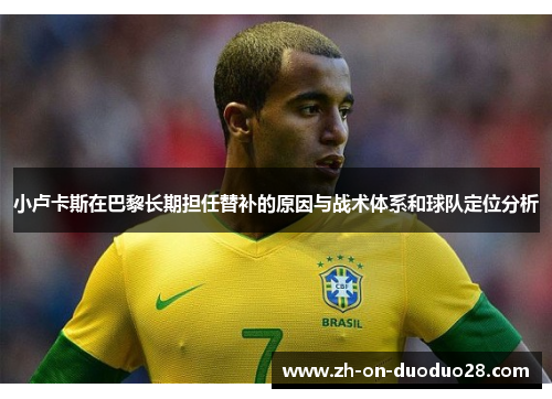 小卢卡斯在巴黎长期担任替补的原因与战术体系和球队定位分析 小卢卡斯在巴黎长期担任替补的原因与战术体系和球队定位分析