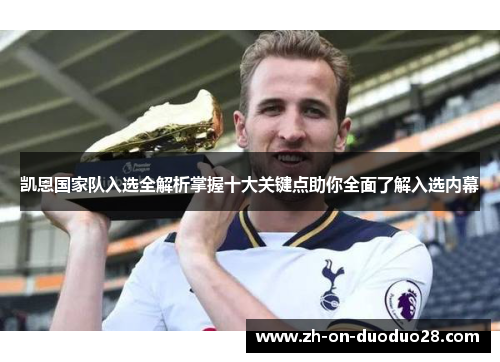 凯恩国家队入选全解析掌握十大关键点助你全面了解入选内幕 凯恩国家队入选全解析掌握十大关键点助你全面了解入选内幕