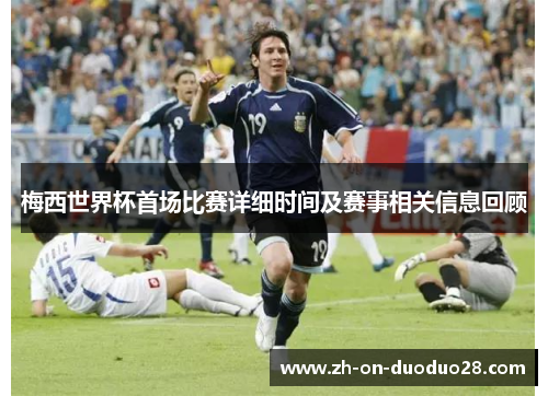 梅西世界杯首场比赛详细时间及赛事相关信息回顾