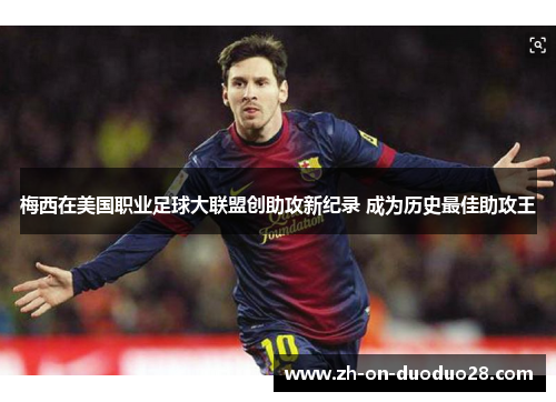 梅西在美国职业足球大联盟创助攻新纪录 成为历史最佳助攻王 梅西在美国职业足球大联盟创助攻新纪录 成为历史最佳助攻王