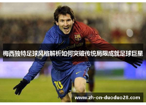 梅西独特足球风格解析如何突破传统局限成就足球巨星