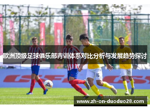 欧洲顶级足球俱乐部青训体系对比分析与发展趋势探讨