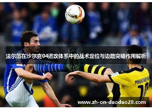 法尔范在沙尔克04进攻体系中的战术定位与边路突破作用解析