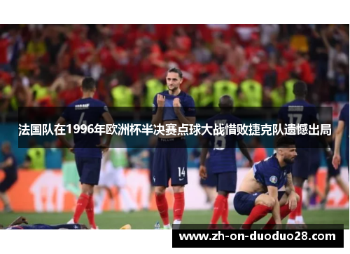法国队在1996年欧洲杯半决赛点球大战惜败捷克队遗憾出局 法国队在1996年欧洲杯半决赛点球大战惜败捷克队遗憾出局