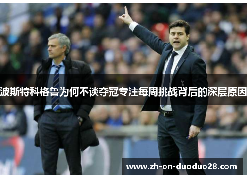 波斯特科格鲁为何不谈夺冠专注每周挑战背后的深层原因 波斯特科格鲁为何不谈夺冠专注每周挑战背后的深层原因