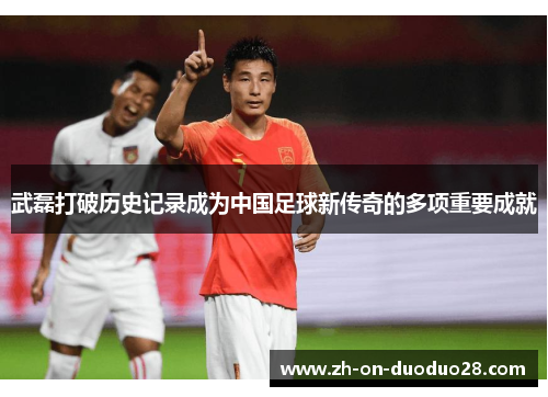 武磊打破历史记录成为中国足球新传奇的多项重要成就