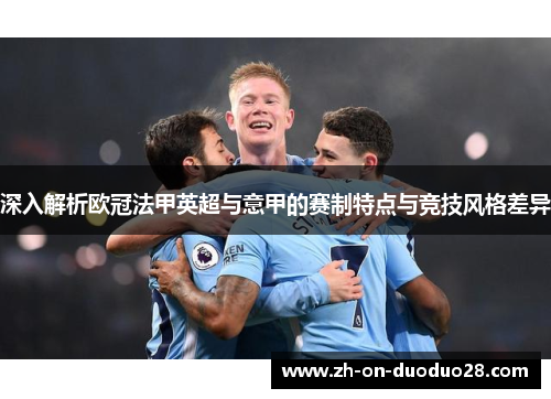 深入解析欧冠法甲英超与意甲的赛制特点与竞技风格差异