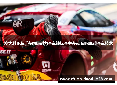 澳大利亚车手在国际耐力赛车锦标赛中夺冠 展现卓越赛车技术 澳大利亚车手在国际耐力赛车锦标赛中夺冠 展现卓越赛车技术