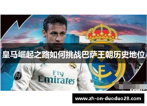皇马崛起之路如何挑战巴萨王朝历史地位