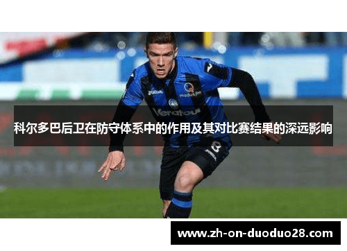 科尔多巴后卫在防守体系中的作用及其对比赛结果的深远影响 科尔多巴后卫在防守体系中的作用及其对比赛结果的深远影响