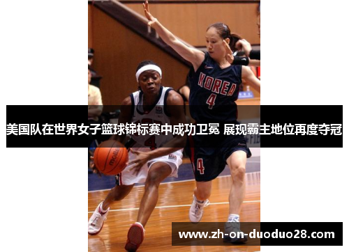 美国队在世界女子篮球锦标赛中成功卫冕 展现霸主地位再度夺冠