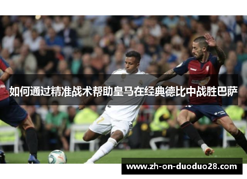 如何通过精准战术帮助皇马在经典德比中战胜巴萨