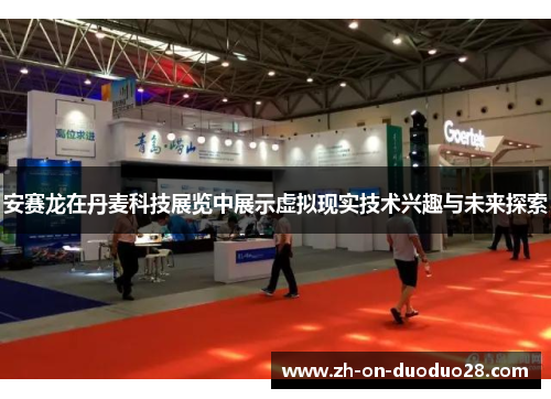 安赛龙在丹麦科技展览中展示虚拟现实技术兴趣与未来探索