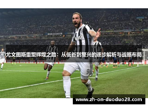 尤文图斯重塑辉煌之路：从低谷到复兴的逐步解析与战略布局