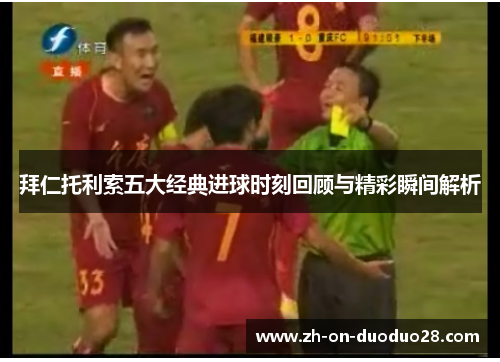 拜仁托利索五大经典进球时刻回顾与精彩瞬间解析