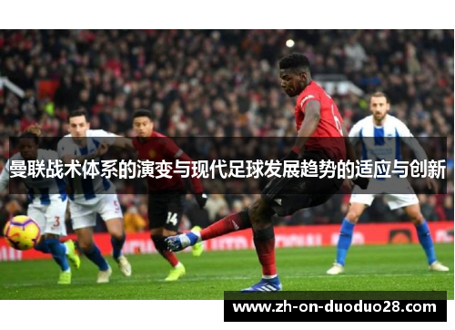 曼联战术体系的演变与现代足球发展趋势的适应与创新