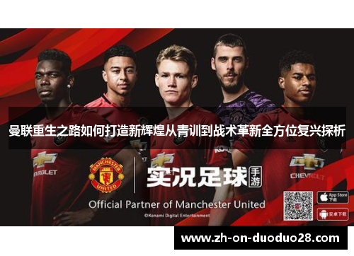 曼联重生之路如何打造新辉煌从青训到战术革新全方位复兴探析 曼联重生之路如何打造新辉煌从青训到战术革新全方位复兴探析