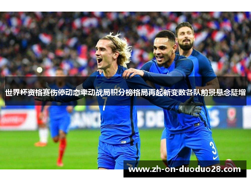 世界杯资格赛伤停动态牵动战局积分榜格局再起新变数各队前景悬念陡增 世界杯资格赛伤停动态牵动战局积分榜格局再起新变数各队前景悬念陡增