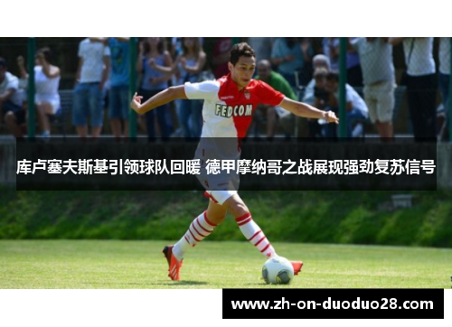 库卢塞夫斯基引领球队回暖 德甲摩纳哥之战展现强劲复苏信号 库卢塞夫斯基引领球队回暖 德甲摩纳哥之战展现强劲复苏信号