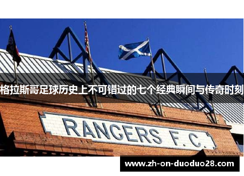 格拉斯哥足球历史上不可错过的七个经典瞬间与传奇时刻 格拉斯哥足球历史上不可错过的七个经典瞬间与传奇时刻