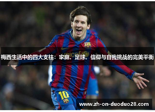 梅西生活中的四大支柱:家庭、足球、信仰与自我挑战的完美平衡 梅西生活中的四大支柱:家庭、足球、信仰与自我挑战的完美平衡