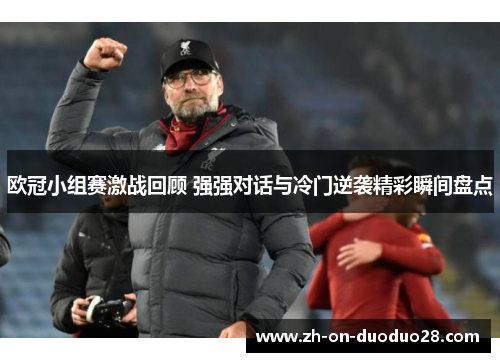 欧冠小组赛激战回顾 强强对话与冷门逆袭精彩瞬间盘点 欧冠小组赛激战回顾 强强对话与冷门逆袭精彩瞬间盘点