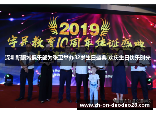 深圳新鹏城俱乐部为张卫举办32岁生日盛典 欢庆生日快乐时光