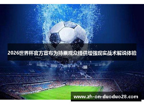 2026世界杯官方宣布为持票观众提供增强现实战术解说体验 2026世界杯官方宣布为持票观众提供增强现实战术解说体验