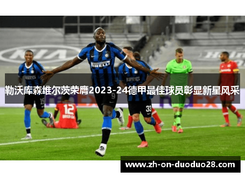 勒沃库森维尔茨荣膺2023-24德甲最佳球员彰显新星风采
