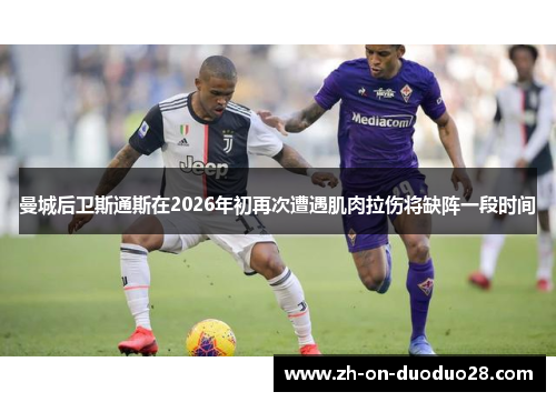 曼城后卫斯通斯在2026年初再次遭遇肌肉拉伤将缺阵一段时间