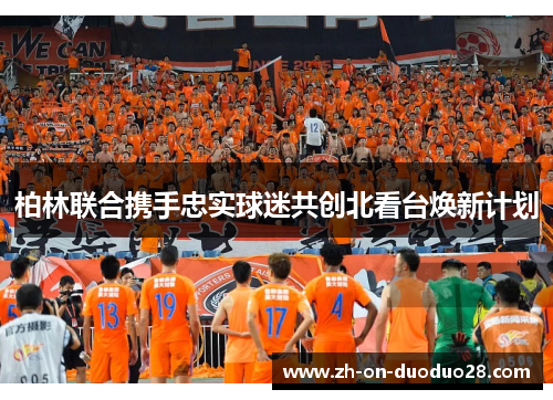 柏林联合携手忠实球迷共创北看台焕新计划