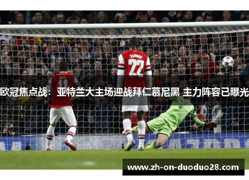 欧冠焦点战：亚特兰大主场迎战拜仁慕尼黑 主力阵容已曝光