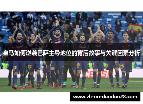 皇马如何逆袭巴萨主导地位的背后故事与关键因素分析