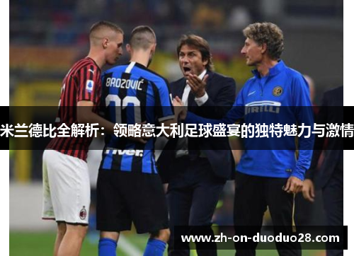 米兰德比全解析：领略意大利足球盛宴的独特魅力与激情