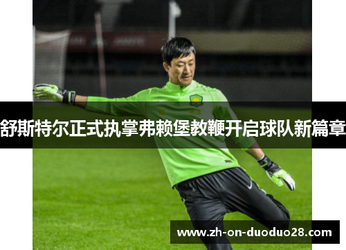 舒斯特尔正式执掌弗赖堡教鞭开启球队新篇章 舒斯特尔正式执掌弗赖堡教鞭开启球队新篇章