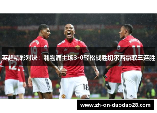 英超精彩对决:利物浦主场3-0轻松战胜切尔西豪取三连胜 英超精彩对决:利物浦主场3-0轻松战胜切尔西豪取三连胜