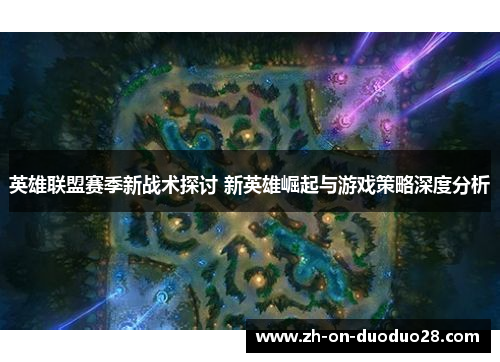英雄联盟赛季新战术探讨 新英雄崛起与游戏策略深度分析 英雄联盟赛季新战术探讨 新英雄崛起与游戏策略深度分析