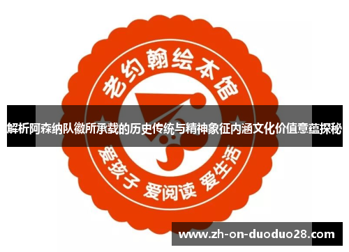 解析阿森纳队徽所承载的历史传统与精神象征内涵文化价值意蕴探秘 解析阿森纳队徽所承载的历史传统与精神象征内涵文化价值意蕴探秘