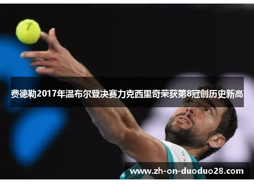 费德勒2017年温布尔登决赛力克西里奇荣获第8冠创历史新高 费德勒2017年温布尔登决赛力克西里奇荣获第8冠创历史新高