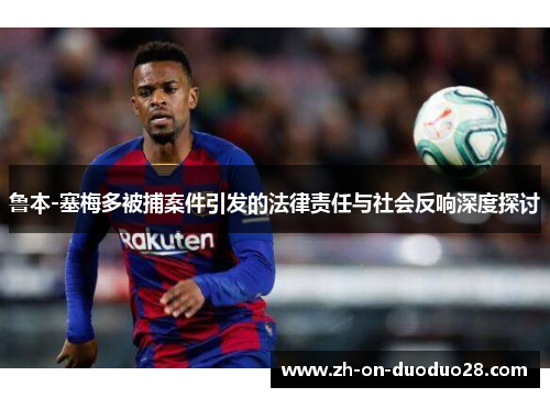 鲁本-塞梅多被捕案件引发的法律责任与社会反响深度探讨 鲁本-塞梅多被捕案件引发的法律责任与社会反响深度探讨