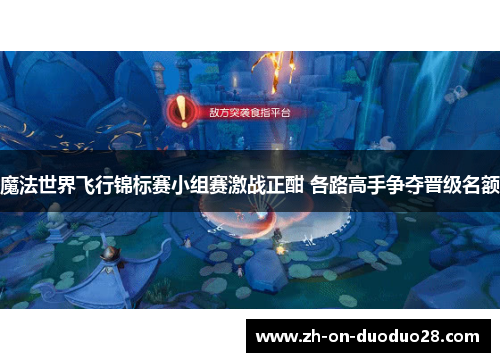魔法世界飞行锦标赛小组赛激战正酣 各路高手争夺晋级名额 魔法世界飞行锦标赛小组赛激战正酣 各路高手争夺晋级名额